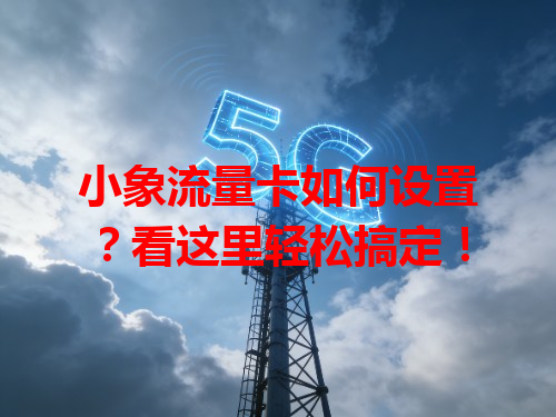 小象流量卡如何设置？看这里轻松搞定！