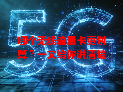 哪个无线流量卡更划算？一文给你讲清楚