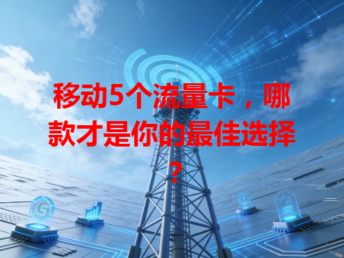 移动5个流量卡，哪款才是你的最佳选择？