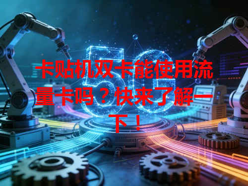 卡贴机双卡能使用流量卡吗？快来了解一下！