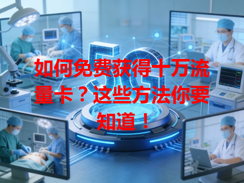 如何免费获得十万流量卡？这些方法你要知道！