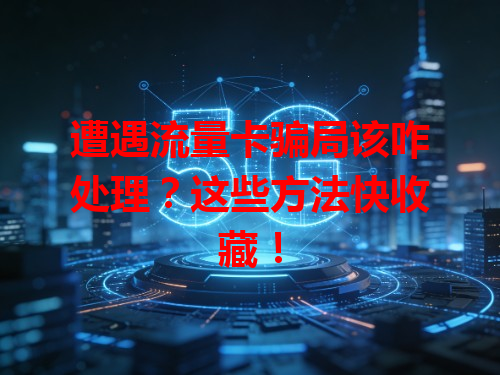 遭遇流量卡骗局该咋处理？这些方法快收藏！