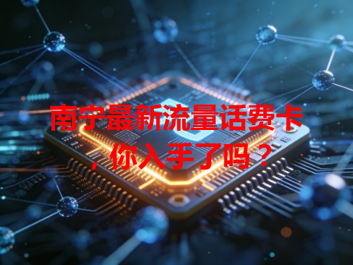 南宁最新流量话费卡，你入手了吗？