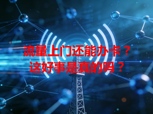 流量上门还能办卡？这好事是真的吗？
