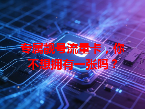专属靓号流量卡，你不想拥有一张吗？