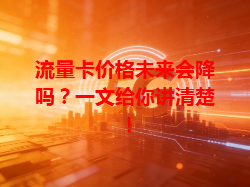 流量卡价格未来会降吗？一文给你讲清楚！