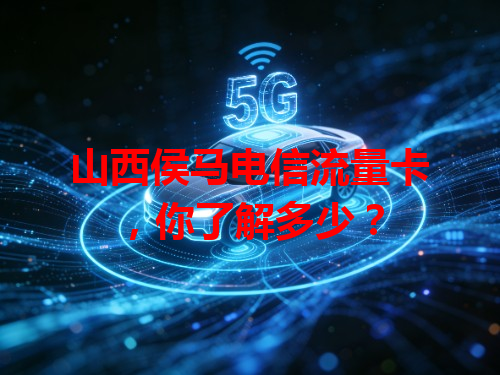山西侯马电信流量卡，你了解多少？