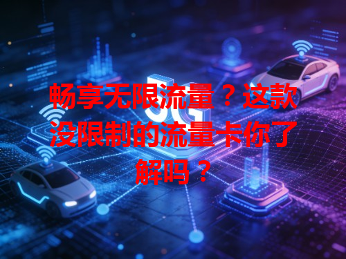 畅享无限流量？这款没限制的流量卡你了解吗？