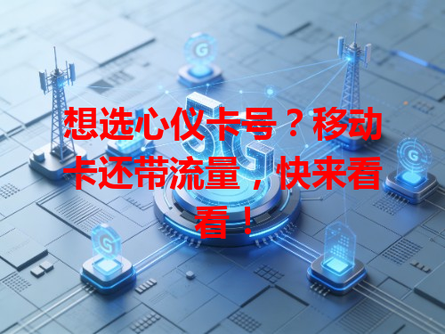 想选心仪卡号？移动卡还带流量，快来看看！