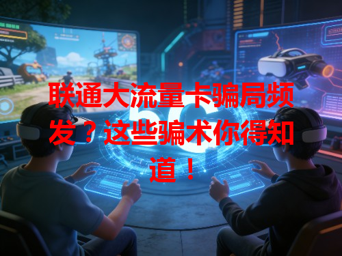 联通大流量卡骗局频发？这些骗术你得知道！
