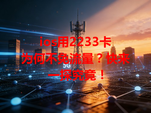 ios用2233卡为何不免流量？快来一探究竟！