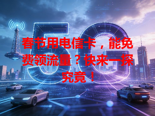 春节用电信卡，能免费领流量？快来一探究竟！