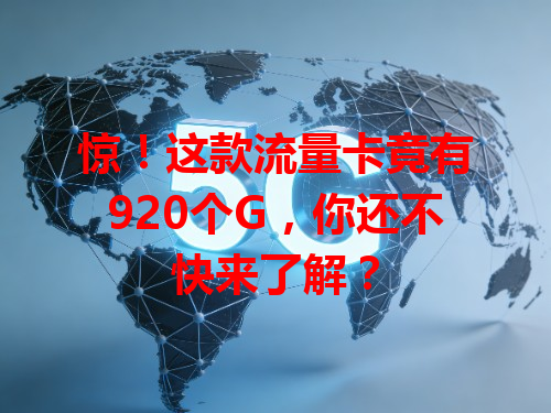 惊！这款流量卡竟有920个G，你还不快来了解？