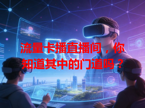 流量卡播直播间，你知道其中的门道吗？