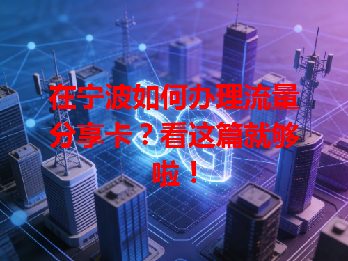 在宁波如何办理流量分享卡？看这篇就够啦！
