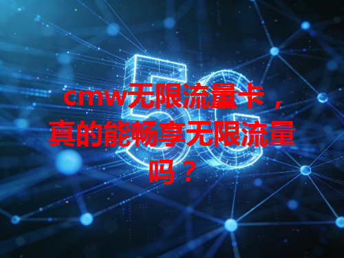 cmw无限流量卡，真的能畅享无限流量吗？