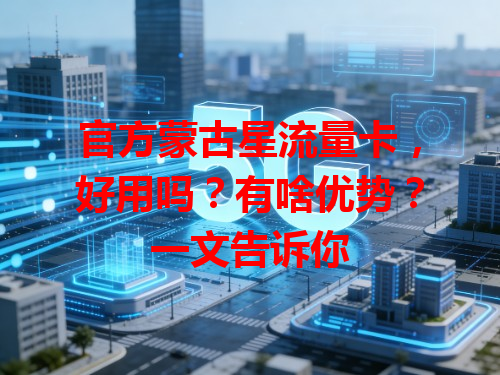 官方蒙古星流量卡，好用吗？有啥优势？一文告诉你