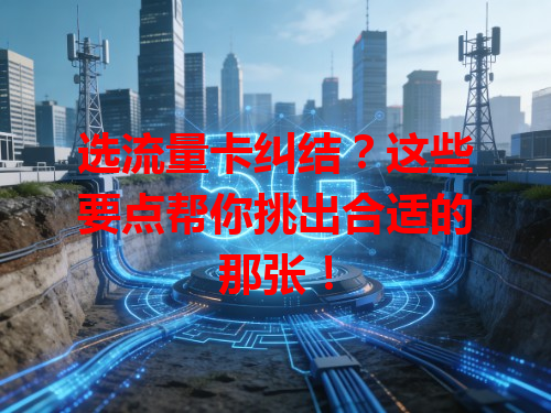 选流量卡纠结？这些要点帮你挑出合适的那张！