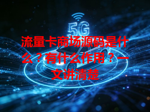 流量卡商场源码是什么？有什么作用？一文讲清楚