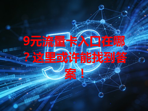 9元流量卡入口在哪？这里或许能找到答案！