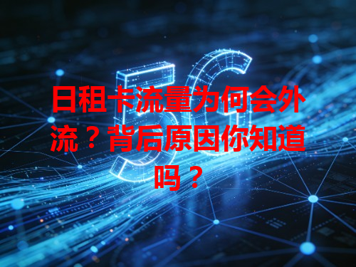 日租卡流量为何会外流？背后原因你知道吗？