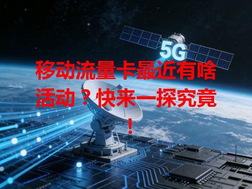 移动流量卡最近有啥活动？快来一探究竟！