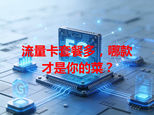 流量卡套餐多，哪款才是你的菜？