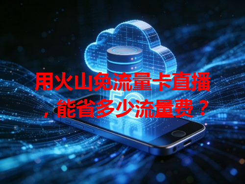 用火山免流量卡直播，能省多少流量费？
