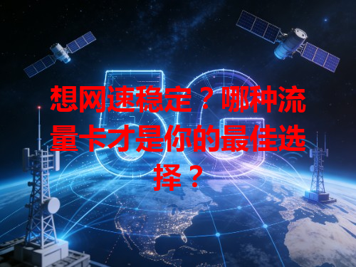 想网速稳定？哪种流量卡才是你的最佳选择？