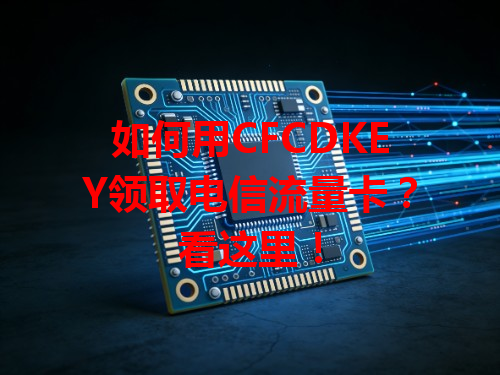 如何用CFCDKEY领取电信流量卡？看这里！