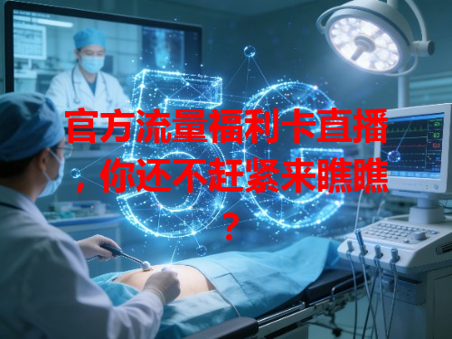 官方流量福利卡直播，你还不赶紧来瞧瞧？