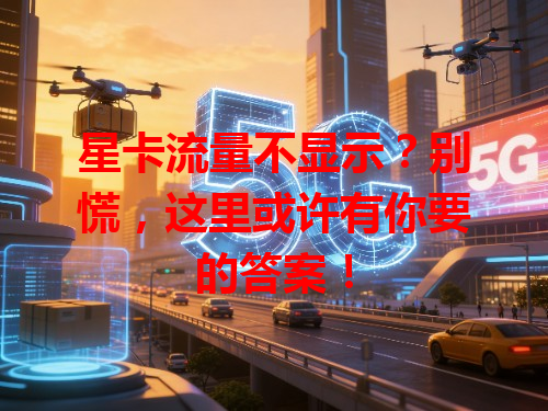 星卡流量不显示？别慌，这里或许有你要的答案！