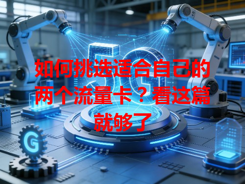 如何挑选适合自己的两个流量卡？看这篇就够了