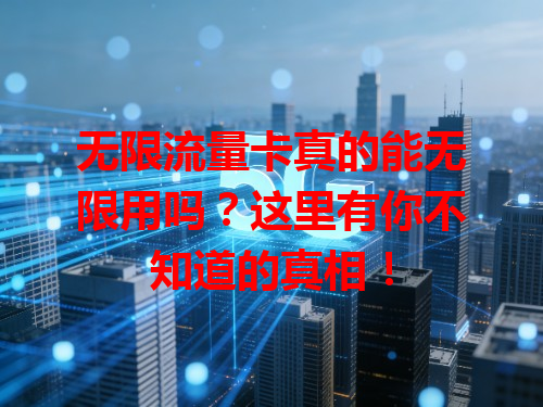 无限流量卡真的能无限用吗？这里有你不知道的真相！