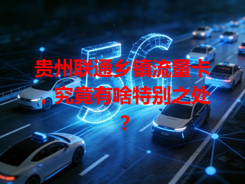 贵州联通乡镇流量卡，究竟有啥特别之处？