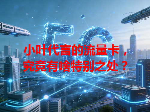 小叶代言的流量卡，究竟有啥特别之处？