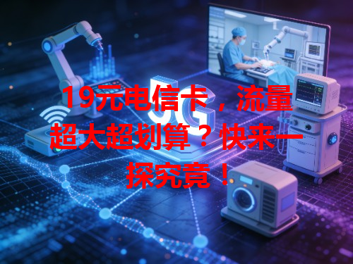 19元电信卡，流量超大超划算？快来一探究竟！