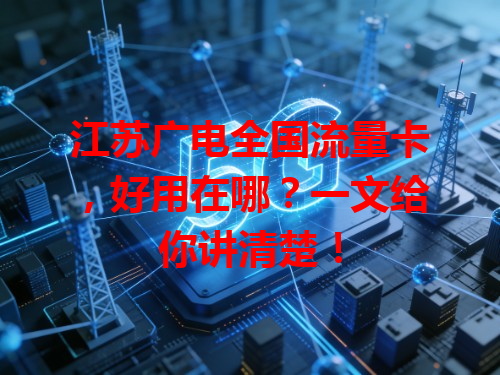 江苏广电全国流量卡，好用在哪？一文给你讲清楚！