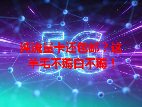 纯流量卡还包邮？这羊毛不薅白不薅！