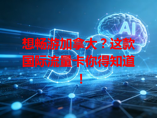 想畅游加拿大？这款国际流量卡你得知道！