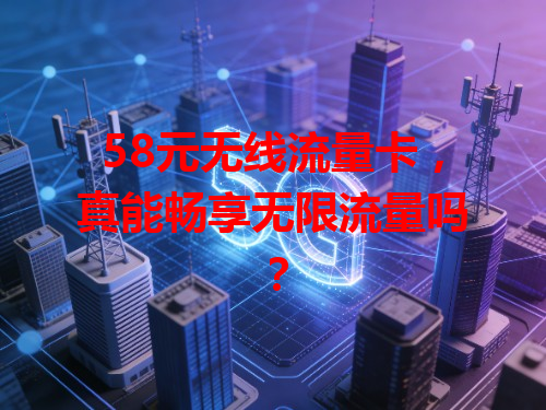 58元无线流量卡，真能畅享无限流量吗？