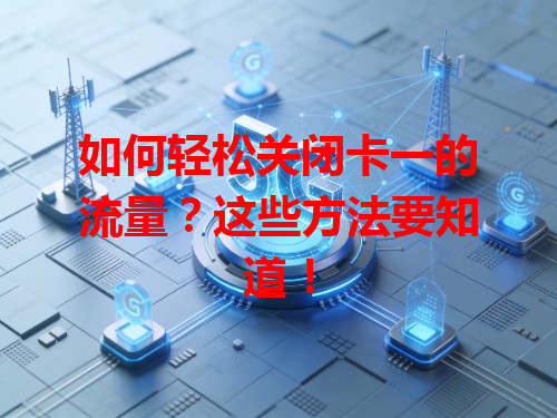 如何轻松关闭卡一的流量？这些方法要知道！