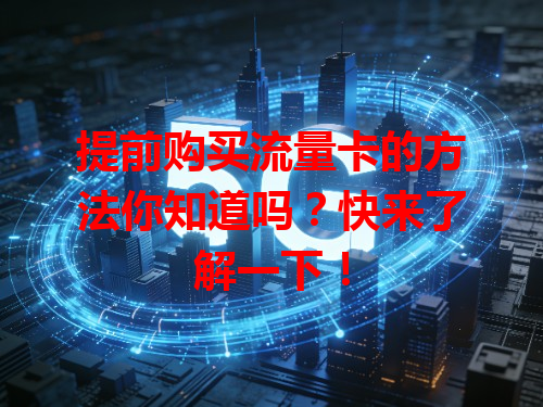 提前购买流量卡的方法你知道吗？快来了解一下！