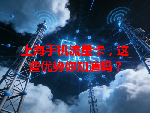上海手机流量卡，这些优势你知道吗？