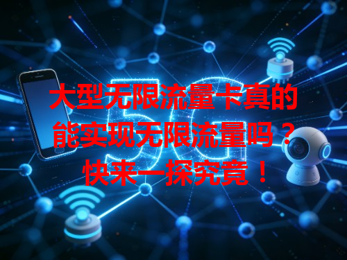 大型无限流量卡真的能实现无限流量吗？快来一探究竟！