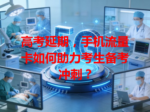 高考延期，手机流量卡如何助力考生备考冲刺？
