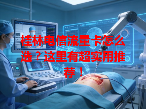 桂林电信流量卡怎么选？这里有超实用推荐！