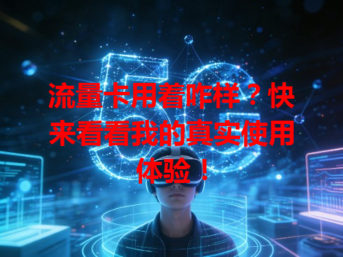 流量卡用着咋样？快来看看我的真实使用体验！