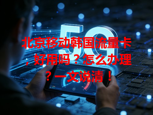 北京移动韩国流量卡，好用吗？怎么办理？一文说清！