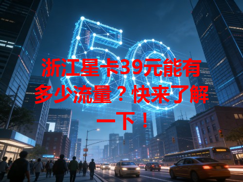 浙江星卡39元能有多少流量？快来了解一下！